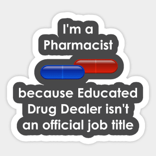 Pharmacist, because Educated Drug Dealer isn't a job title Sticker